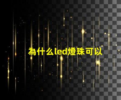 為什么led燈珠可以發電 為什么LED燈珠都是串聯